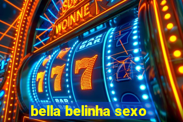 bella belinha sexo